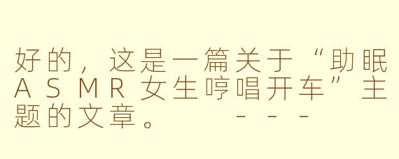 好的,这是一篇关于“助眠ASMR女生哼唱开车”主题的文章。
---
夜色温柔:在哼唱与车轮的节奏里,驶向安眠的远方