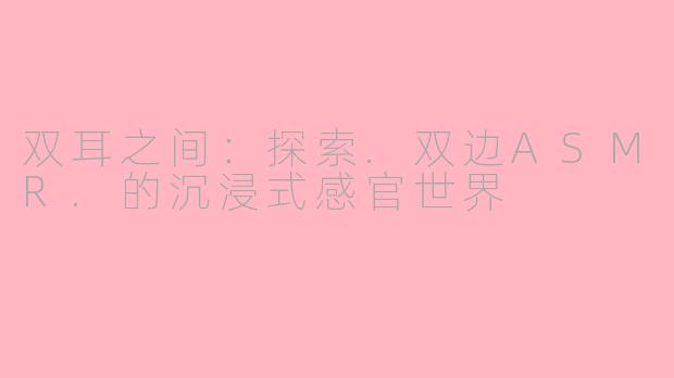 双耳之间:探索.双边ASMR.的沉浸式感官世界