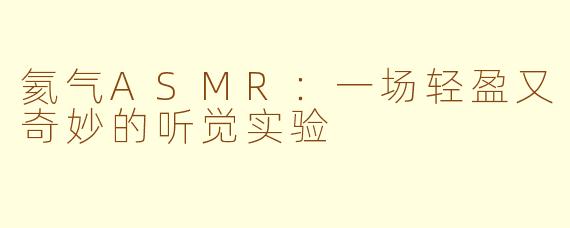 氦气ASMR:一场轻盈又奇妙的听觉实验