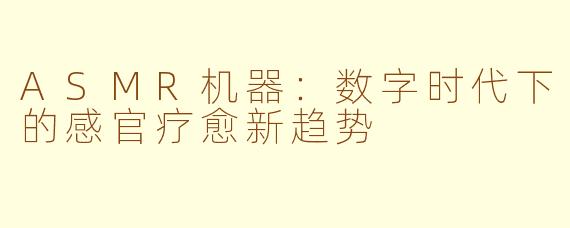 ASMR机器：数字时代下的感官疗愈新趋势