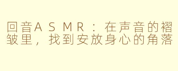 回音ASMR:在声音的褶皱里,找到安放身心的角落