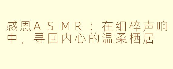 感恩ASMR：在细碎声响中，寻回内心的温柔栖居