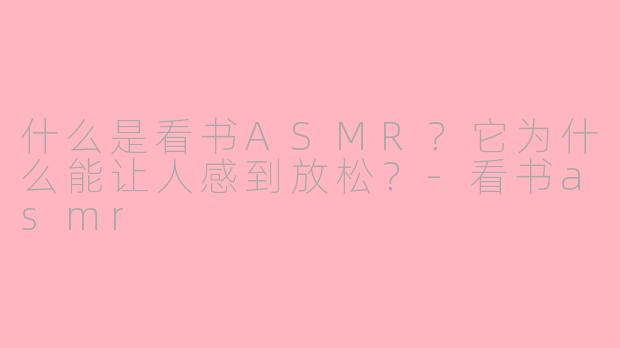 什么是看书ASMR?它为什么能让人感到放松?-看书asmr