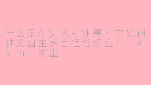 什么是ASMR油墨?它如何触发自主感官经络反应?-asmr油墨
