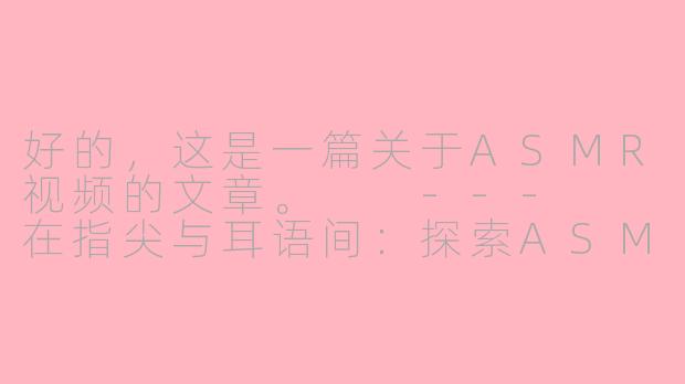 好的，这是一篇关于ASMR视频的文章。

---

在指尖与耳语间：探索ASMR视频的宁静世界