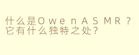 什么是OwenASMR？它有什么独特之处？