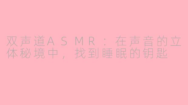 双声道ASMR：在声音的立体秘境中，找到睡眠的钥匙