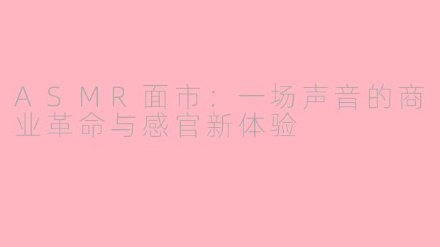 ASMR面市:一场声音的商业革命与感官新体验