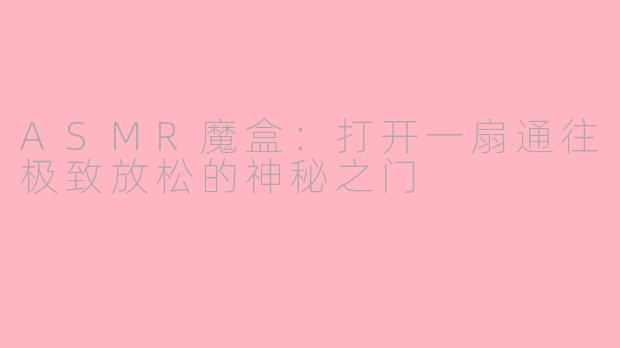ASMR魔盒:打开一扇通往极致放松的神秘之门