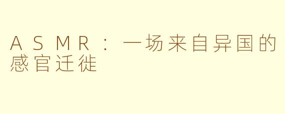 ASMR：一场来自异国的感官迁徙