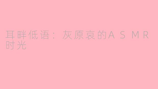 耳畔低语:灰原哀的ASMR时光