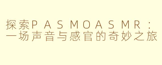 探索PASMOASMR:一场声音与感官的奇妙之旅