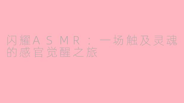 闪耀ASMR：一场触及灵魂的感官觉醒之旅