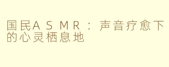 国民ASMR:声音疗愈下的心灵栖息地