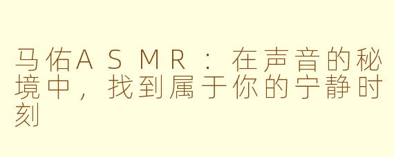 马佑ASMR：在声音的秘境中，找到属于你的宁静时刻