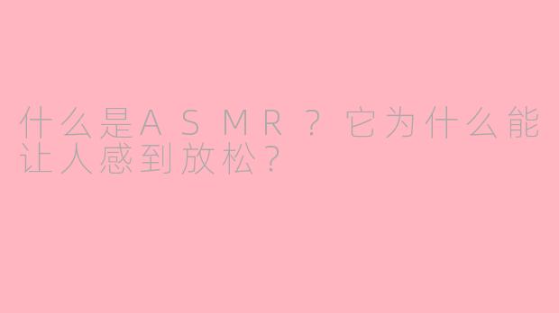 什么是ASMR？它为什么能让人感到放松？