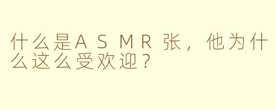 什么是ASMR张,他为什么这么受欢迎?
