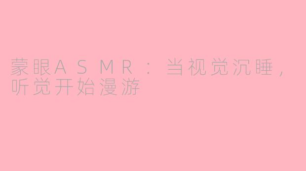 蒙眼ASMR:当视觉沉睡,听觉开始漫游