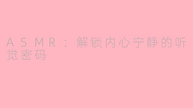 ASMR：解锁内心宁静的听觉密码