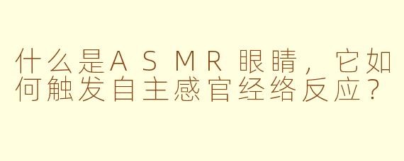 什么是ASMR眼睛，它如何触发自主感官经络反应？