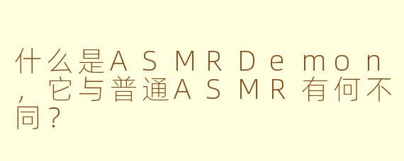 什么是ASMRDemon，它与普通ASMR有何不同？
