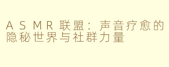ASMR联盟：声音疗愈的隐秘世界与社群力量
