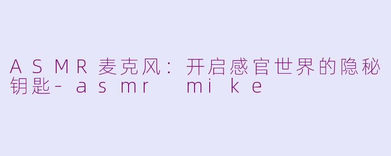 ASMR麦克风：开启感官世界的隐秘钥匙