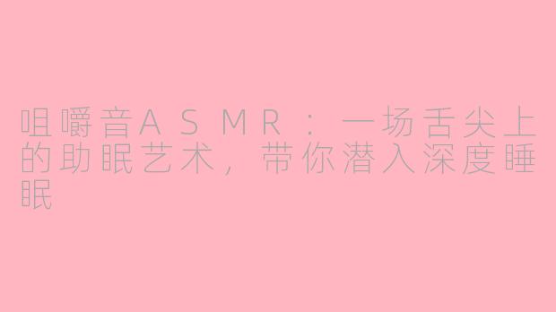咀嚼音ASMR:一场舌尖上的助眠艺术,带你潜入深度睡眠
