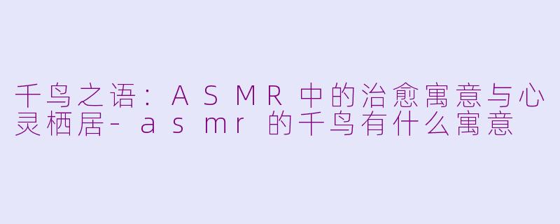 千鸟之语：ASMR中的治愈寓意与心灵栖居