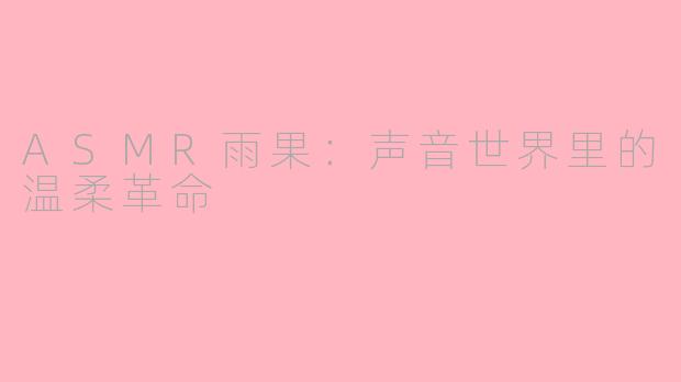ASMR雨果:声音世界里的温柔革命