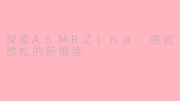 探索ASMRZina：感官放松的新维度