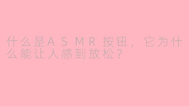 什么是ASMR按钮，它为什么能让人感到放松？