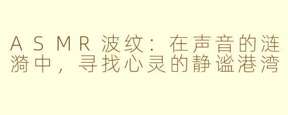 ASMR波纹：在声音的涟漪中，寻找心灵的静谧港湾