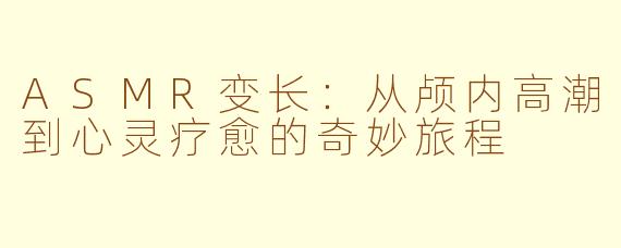 ASMR变长：从颅内高潮到心灵疗愈的奇妙旅程