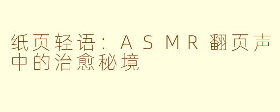 纸页轻语：ASMR翻页声中的治愈秘境