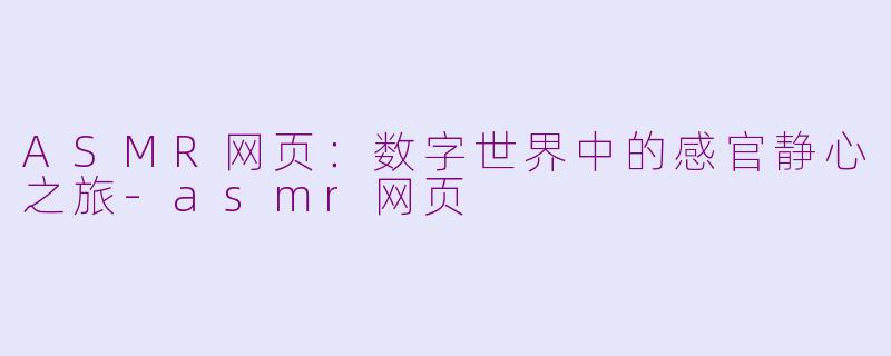 ASMR网页：数字世界中的感官静心之旅-asmr网页