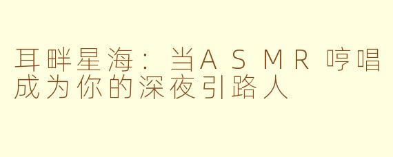 耳畔星海:当ASMR哼唱成为你的深夜引路人