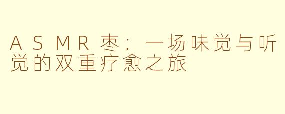 ASMR枣：一场味觉与听觉的双重疗愈之旅