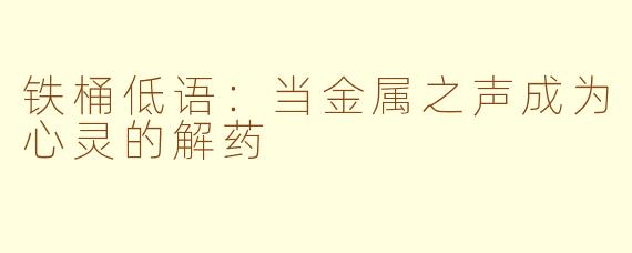 铁桶低语：当金属之声成为心灵的解药