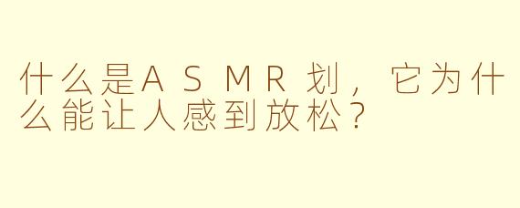 什么是ASMR划,它为什么能让人感到放松?