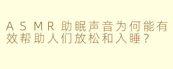 ASMR助眠声音为何能有效帮助人们放松和入睡?