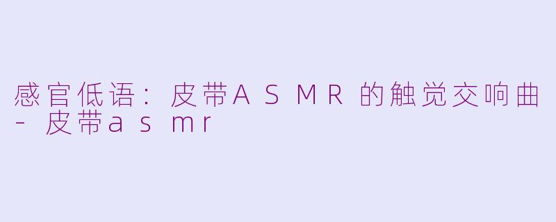 感官低语：皮带ASMR的触觉交响曲