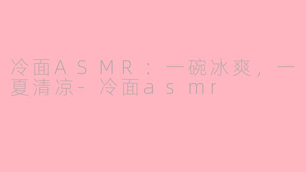 冷面ASMR：一碗冰爽，一夏清凉-冷面asmr