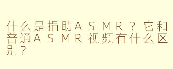 什么是捐助ASMR？它和普通ASMR视频有什么区别？