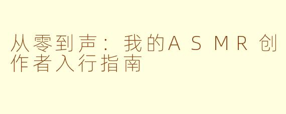 从零到声：我的ASMR创作者入行指南