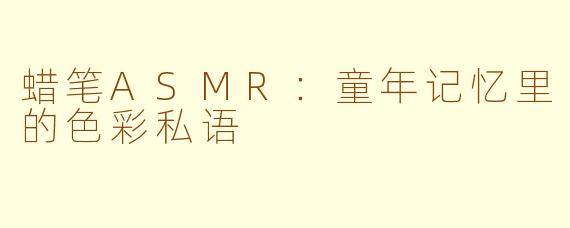 蜡笔ASMR：童年记忆里的色彩私语