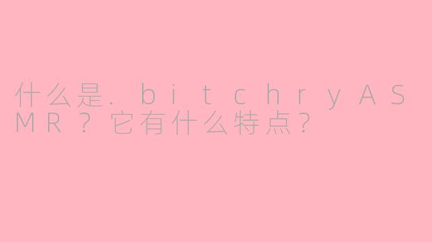 什么是.bitchryASMR?它有什么特点?