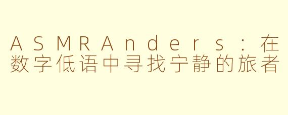 ASMRAnders:在数字低语中寻找宁静的旅者