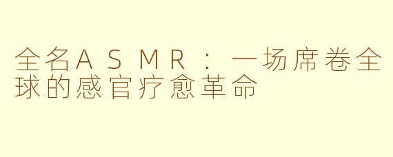 全名ASMR：一场席卷全球的感官疗愈革命