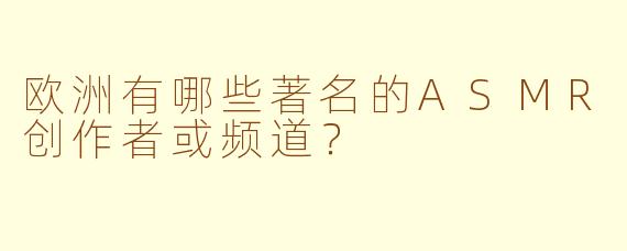 欧洲有哪些著名的ASMR创作者或频道?